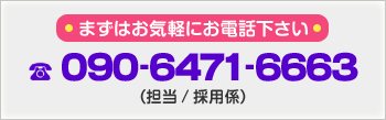 まずはお気軽にお電話下さい tel/090-6471-6663 (担当/採用係)